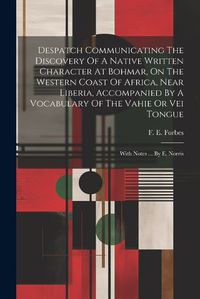 Cover image for Despatch Communicating The Discovery Of A Native Written Character At Bohmar, On The Western Coast Of Africa, Near Liberia, Accompanied By A Vocabulary Of The Vahie Or Vei Tongue