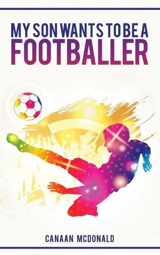 Cover image for My Son Wants To Be A Footballer: A Must Read For Any Parent