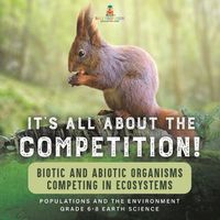 Cover image for It's All About The Competition! Biotic and Abiotic Organisms Competing in Ecosystems Populations and the Environment Grade 6-8 Earth Science