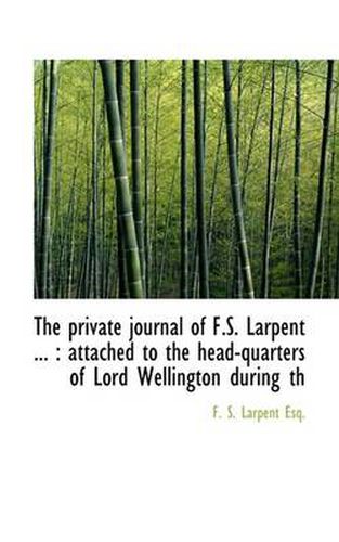 Cover image for The Private Journal of F.S. Larpent ...: Attached to the Head-quarters of Lord Wellington During Th