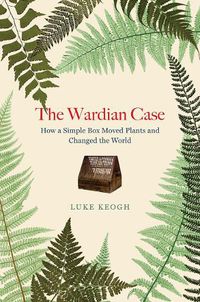 Cover image for The Wardian Case: How a Simple Box Moved Plants and Changed the World