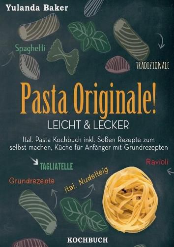 Cover image for Pasta Originale! Leicht & Lecker: Ital. Pasta Kochbuch inkl. Sossen Rezepte zum selbst machen, Kuche fur Anfanger mit Grundrezepten: Tagliatelle, Ravioli, Ital. Nudelteig, Spaghetti Tradizionale