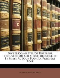 Cover image for Euvres Compltes de Rutebeuf, Trouvre Du XIII Sicle: Recueillies Et Mises Au Jour Pour La Premire Fois