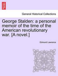 Cover image for George Stalden: A Personal Memoir of the Time of the American Revolutionary War. [A Novel.] Vol. II