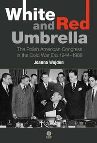 Cover image for White and Red Umbrella: The Polish American Congress in the Cold War Era 1944-1988