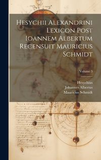 Cover image for Hesychii Alexandrini Lexicon Post Ioannem Albertum Recensuit Mauricius Schmidt; Volume 3