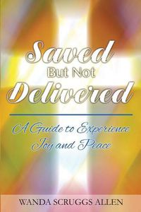 Cover image for Saved But Not Delivered: A Guide To Experience Joy and Peace