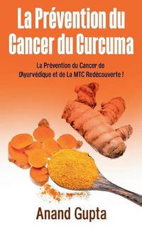 Cover image for La Prevention du Cancer du Curcuma: La Prevention du Cancer de L'Ayurvedique et de La MTC Redecouverte !