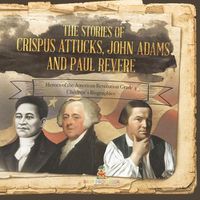 Cover image for The Stories of Crispus Attucks, John Adams and Paul Revere Heroes of the American Revolution Grade 4 Children's Biographies