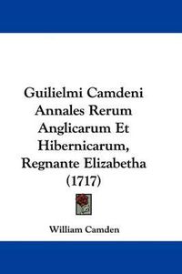 Cover image for Guilielmi Camdeni Annales Rerum Anglicarum Et Hibernicarum, Regnante Elizabetha (1717)