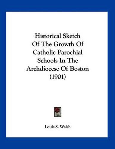Cover image for Historical Sketch of the Growth of Catholic Parochial Schools in the Archdiocese of Boston (1901)