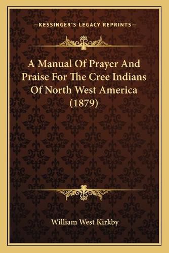 Cover image for A Manual of Prayer and Praise for the Cree Indians of North West America (1879)