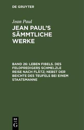 Cover image for Jean Paul's Sammtliche Werke, Band 26, Leben Fibels. Des Feldpredigers Schmelzle Reise nach Flatz; nebst der Beichte des Teufels bei einem Staatsmanne