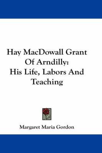 Hay Macdowall Grant of Arndilly: His Life, Labors and Teaching