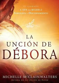 Cover image for La Uncion de Debora: El Llamado a Ser Una Mujer de Sabiduria Y Discernimiento