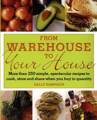 Cover image for From Warehouse to Your House: More Than 250 Simple, Spectacular Recipes to Cook, Store, and Share When You Buy in Quantity