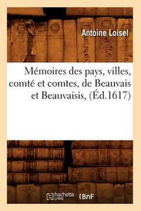 Cover image for Memoires Des Pays, Villes, Comte Et Comtes, de Beauvais Et Beauvaisis, (Ed.1617)