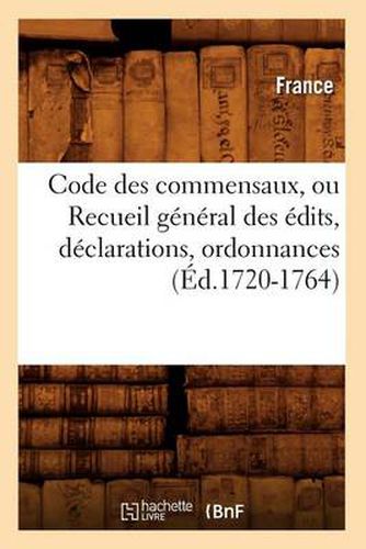 Cover image for Code Des Commensaux, Ou Recueil General Des Edits, Declarations, Ordonnances (Ed.1720-1764)