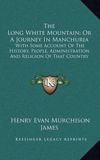 Cover image for The Long White Mountain; Or a Journey in Manchuria: With Some Account of the History, People, Administration and Religion of That Country