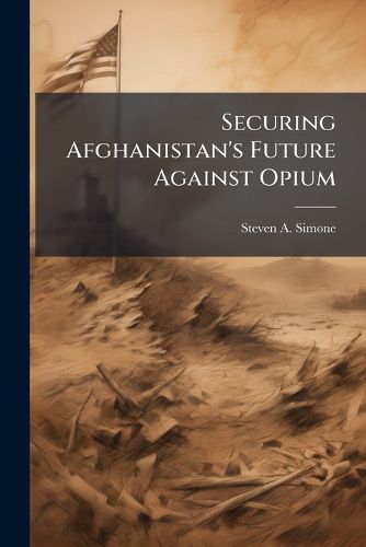 Cover image for Securing Afghanistan's Future Against Opium