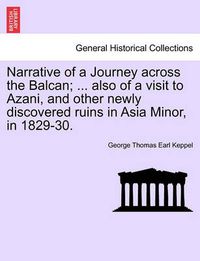 Cover image for Narrative of a Journey Across the Balcan; ... Also of a Visit to Azani, and Other Newly Discovered Ruins in Asia Minor, in 1829-30.