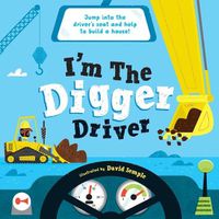 Cover image for I'm the Digger Driver: Jump Into the Driver's Seat and Help Build a House!