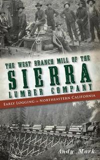 Cover image for The West Branch Mill of the Sierra Lumber Company: Early Logging in Northeastern California