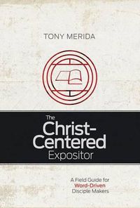 Cover image for The Christ-Centered Expositor: A Field Guide for Word-Driven Disciple Makers