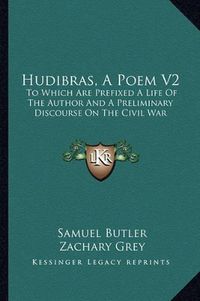 Cover image for Hudibras, a Poem V2: To Which Are Prefixed a Life of the Author and a Preliminary Discourse on the Civil War