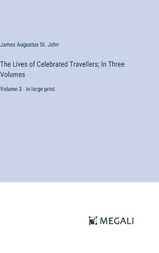 The Lives of Celebrated Travellers; In Three Volumes