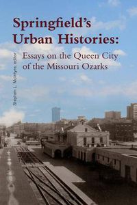 Cover image for Springfield's Urban Histories: Essays on the Queen City of the Missouri Ozarks