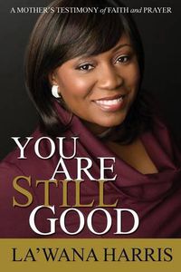 Cover image for You Are Still Good: A Mother's Testimony of Faith and Prayer