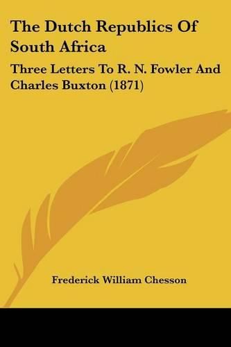 The Dutch Republics of South Africa: Three Letters to R. N. Fowler and Charles Buxton (1871)