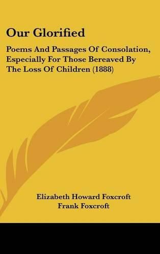 Cover image for Our Glorified: Poems and Passages of Consolation, Especially for Those Bereaved by the Loss of Children (1888)