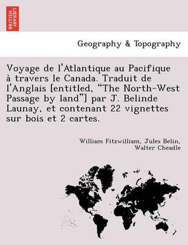 Cover image for Voyage de L'Atlantique Au Pacifique a Travers Le Canada. Traduit de L'Anglais [Entitled, the North-West Passage by Land] Par J. Belinde Launay, Et Contenant 22 Vignettes Sur Bois Et 2 Cartes.