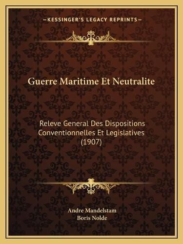 Guerre Maritime Et Neutralite: Releve General Des Dispositions Conventionnelles Et Legislatives (1907)