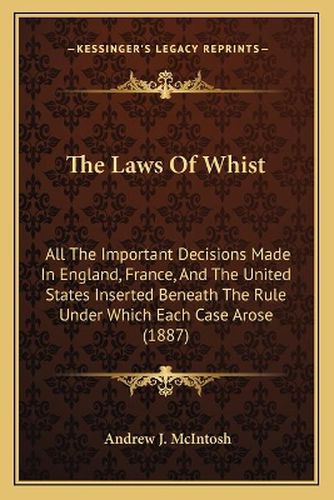 The Laws of Whist: All the Important Decisions Made in England, France, and the United States Inserted Beneath the Rule Under Which Each Case Arose (1887)