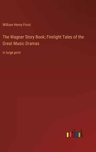 Cover image for The Wagner Story Book; Firelight Tales of the Great Music Dramas