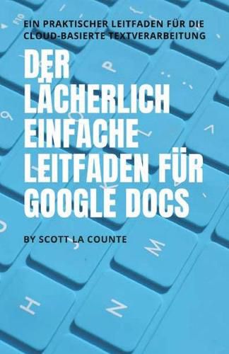 Cover image for Der lacherlich einfache Leitfaden fur Google Docs: Ein praktischer Leitfaden fur die Cloud-basierte Textverarbeitung