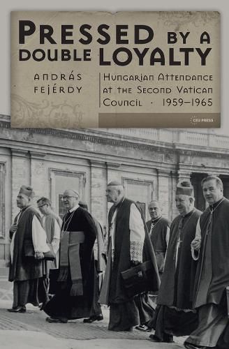 Cover image for Pressed by a Double Loyalty: Hungarian Attendance at the Second Vatican Council, 1959-1965