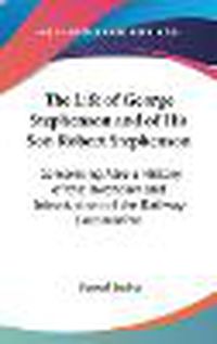 Cover image for The Life Of George Stephenson And Of His Son Robert Stephenson: Comprising Also A History Of The Invention And Introduction Of The Railway Locomotive