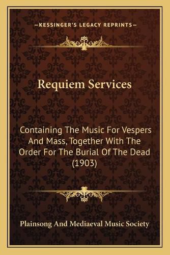 Cover image for Requiem Services: Containing the Music for Vespers and Mass, Together with the Order for the Burial of the Dead (1903)