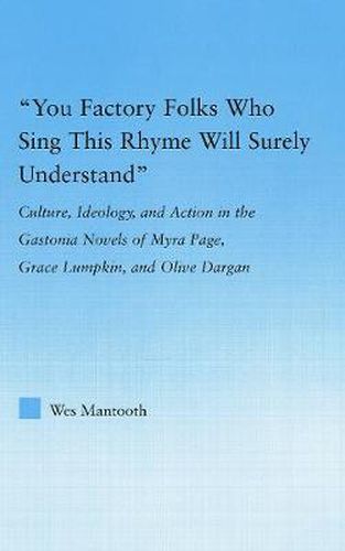 Cover image for You Factory Folks Who Sing This Song Will Surely Understand: Culture, Ideology, and Action in the Gastonia Novels of Myra Page, Grace Lumpkin, and Olive Dargin