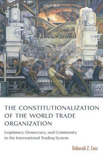 Cover image for The Constitutionalization of the World Trade Organization: Legitimacy, Democracy, and Community in the International Trading System