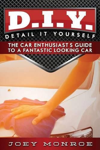 Cover image for D.I.Y. - Detail It Yourself: The Car Enthusiast's Guide to a Fantastic Looking Car