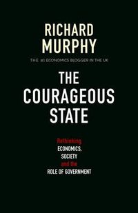 Cover image for The Courageous State: Rethinking Economics, Society and the Role of Government