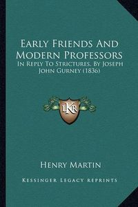 Cover image for Early Friends and Modern Professors: In Reply to Strictures, by Joseph John Gurney (1836)
