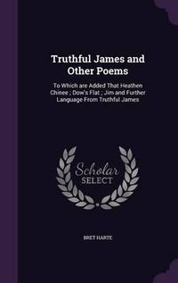 Cover image for Truthful James and Other Poems: To Which Are Added That Heathen Chinee; Dow's Flat; Jim and Further Language from Truthful James