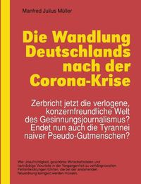 Cover image for Die Wandlung Deutschlands nach der Corona-Krise: Zerbricht jetzt die verlogene, konzernfreundliche Welt des Gesinnungsjournalismus? Endet nun auch die Tyrannei naiver Pseudo-Gutmenschen?