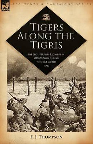 Cover image for Tigers Along the Tigris: The Leicestershire Regiment in Mesopotamia During the First World War